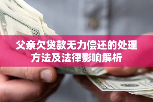 济南父亲欠贷款无力偿还的处理方法及法律影响解析