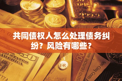 济南共同债权人怎么处理债务纠纷？风险有哪些？
