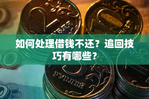 济南如何处理借钱不还？追回技巧有哪些？