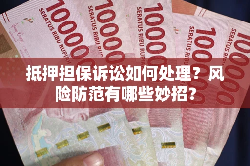 济南抵押担保诉讼如何处理？风险防范有哪些妙招？