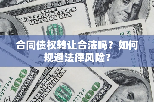 济南合同债权转让合法吗？如何规避法律风险？