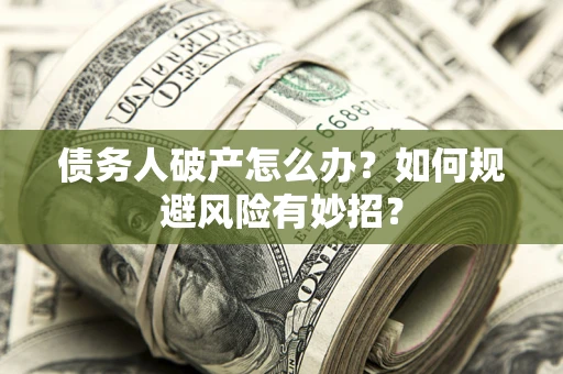 济南债务人破产怎么办？如何规避风险有妙招？