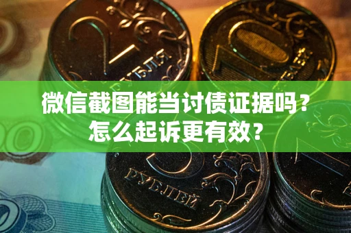 济南微信截图能当讨债证据吗？怎么起诉更有效？