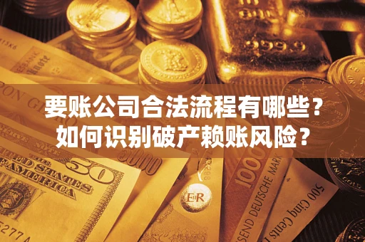 济南要账公司合法流程有哪些？如何识别破产赖账风险？