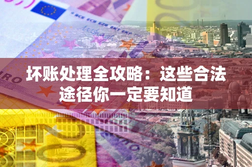 济南坏账处理全攻略：这些合法途径你一定要知道