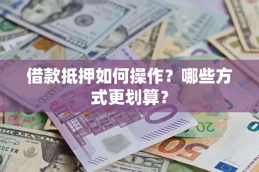 济南借款抵押如何操作？哪些方式更划算？