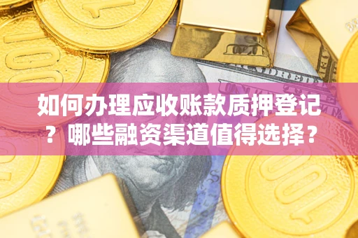 济南如何办理应收账款质押登记？哪些融资渠道值得选择？