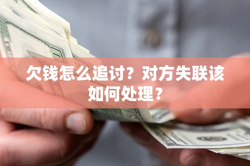 济南欠钱怎么追讨？对方失联该如何处理？