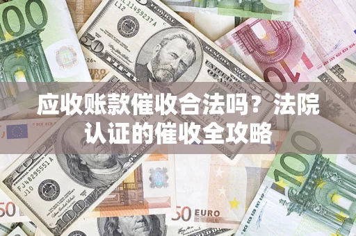 济南应收账款催收合法吗？法院认证的催收全攻略