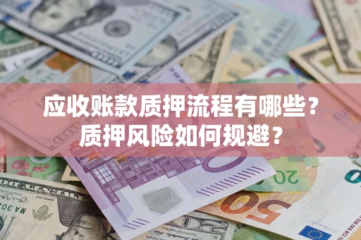 济南应收账款质押流程有哪些？质押风险如何规避？