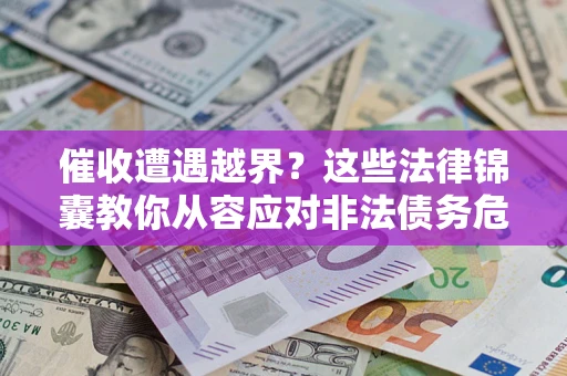 济南催收遭遇越界？这些法律锦囊教你从容应对非法债务危机
