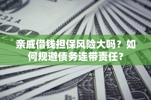 济南亲戚借钱担保风险大吗？如何规避债务连带责任？