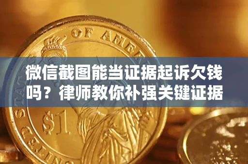 济南微信截图能当证据起诉欠钱吗？律师教你补强关键证据
