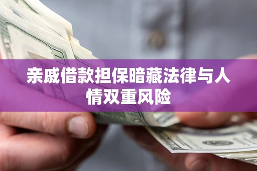 济南亲戚借款担保暗藏法律与人情双重风险