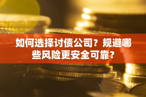 济南如何选择讨债公司？规避哪些风险更安全可靠？