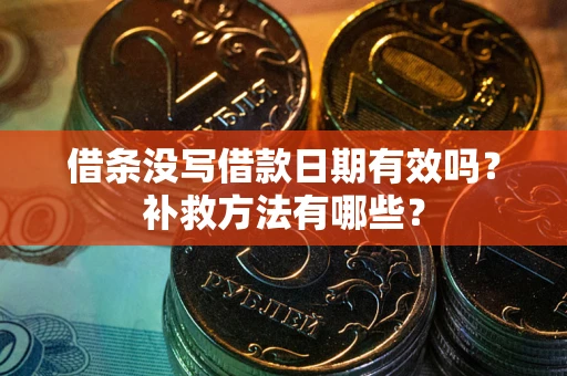济南借条没写借款日期有效吗?补救方法有哪些? 济南借条没写借款日期有效吗?补救方法有哪些?