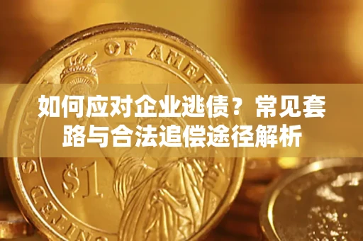 济南如何应对企业逃债？常见套路与合法追偿途径解析
