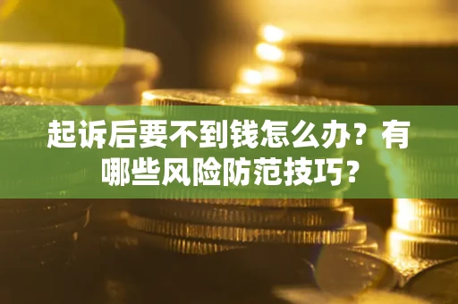 济南起诉后要不到钱怎么办?有哪些风险防范技巧? 济南起诉后要不到钱怎么办?有哪些风险防范技巧?