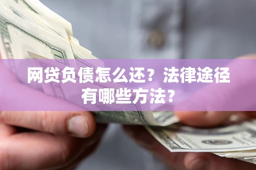 济南网贷负债怎么还？法律途径有哪些方法？