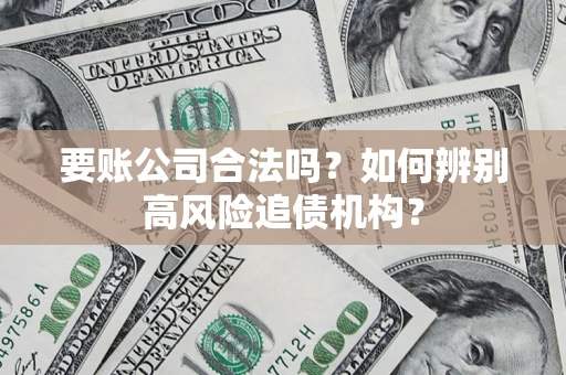 济南要账公司合法吗？如何辨别高风险追债机构？