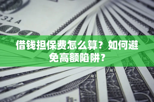 济南借钱担保费怎么算？如何避免高额陷阱？