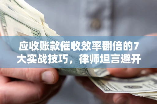 济南应收账款催收效率翻倍的7大实战技巧，律师坦言避开这些法律雷区最关键