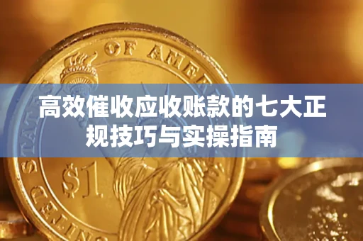 济南高效催收应收账款的七大正规技巧与实操指南