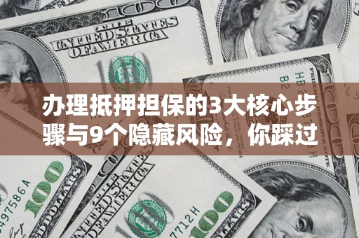 济南办理抵押担保的3大核心步骤与9个隐藏风险，你踩过哪个坑？