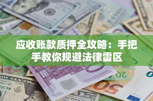 济南应收账款质押全攻略：手把手教你规避法律雷区