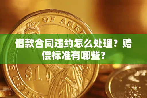 济南借款合同违约怎么处理？赔偿标准有哪些？