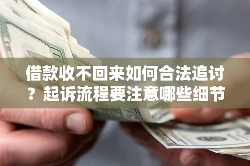 济南借款收不回来如何合法追讨？起诉流程要注意哪些细节？