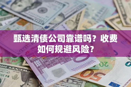 济南甄选清债公司靠谱吗？收费如何规避风险？