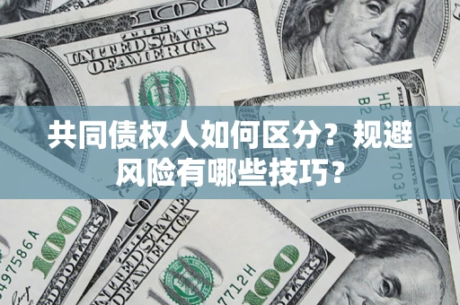 济南共同债权人如何区分？规避风险有哪些技巧？