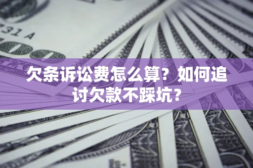 济南欠条诉讼费怎么算？如何追讨欠款不踩坑？