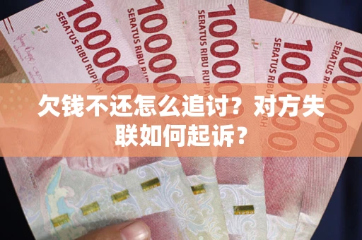 济南欠钱不还怎么追讨？对方失联如何起诉？
