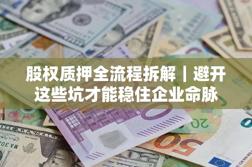 济南股权质押全流程拆解｜避开这些坑才能稳住企业命脉