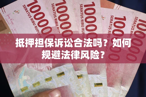 济南抵押担保诉讼合法吗？如何规避法律风险？