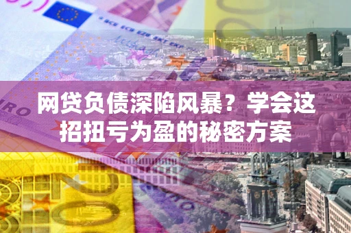 济南网贷负债深陷风暴？学会这招扭亏为盈的秘密方案