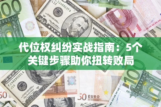 济南代位权纠纷实战指南：5个关键步骤助你扭转败局