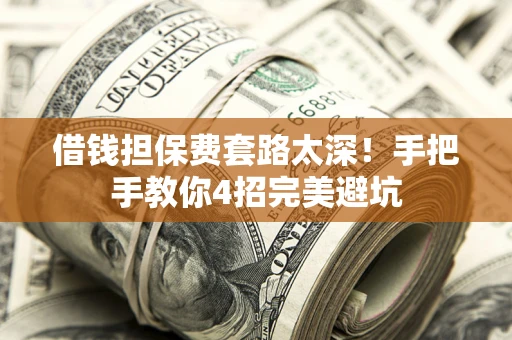 济南借钱担保费套路太深！手把手教你4招完美避坑
