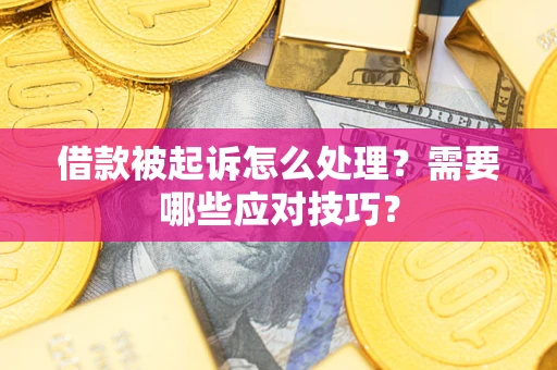 济南借款被起诉怎么处理？需要哪些应对技巧？