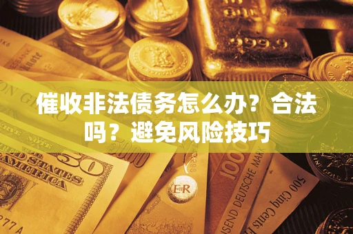 济南催收非法债务怎么办？合法吗？避免风险技巧