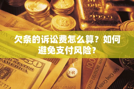 济南欠条的诉讼费怎么算？如何避免支付风险？