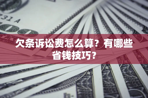 济南欠条诉讼费怎么算？有哪些省钱技巧？