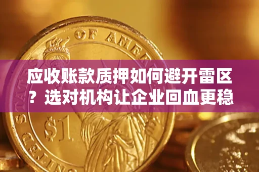 济南应收账款质押如何避开雷区？选对机构让企业回血更稳