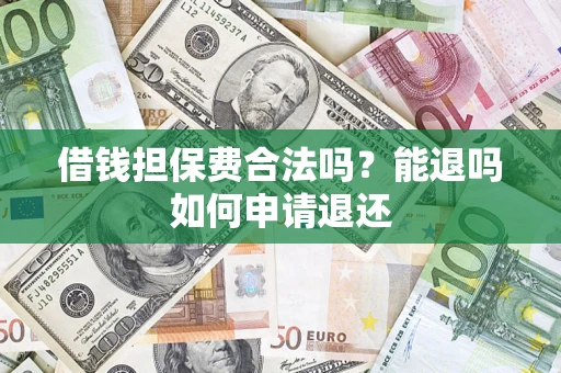 济南借钱担保费合法吗？能退吗如何申请退还