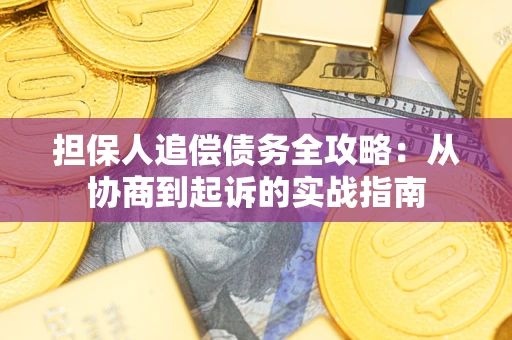 济南担保人追偿债务全攻略:从协商到起诉的实战指南 济南担保人追偿债务全攻略:从协商到起诉的实战指南