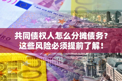 济南共同债权人怎么分摊债务？这些风险必须提前了解！