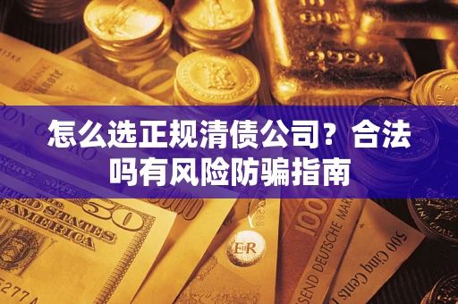 济南怎么选正规清债公司？合法吗有风险防骗指南