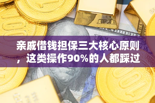济南亲戚借钱担保三大核心原则，这类操作90%的人都踩过坑！附法院判决案例